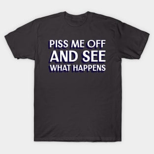 Piss me off and see what happens T-Shirt